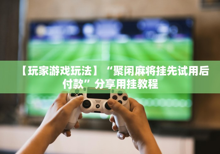 今日重大通报“麻将挂先试用再付款骗术[分享装挂详细步骤]