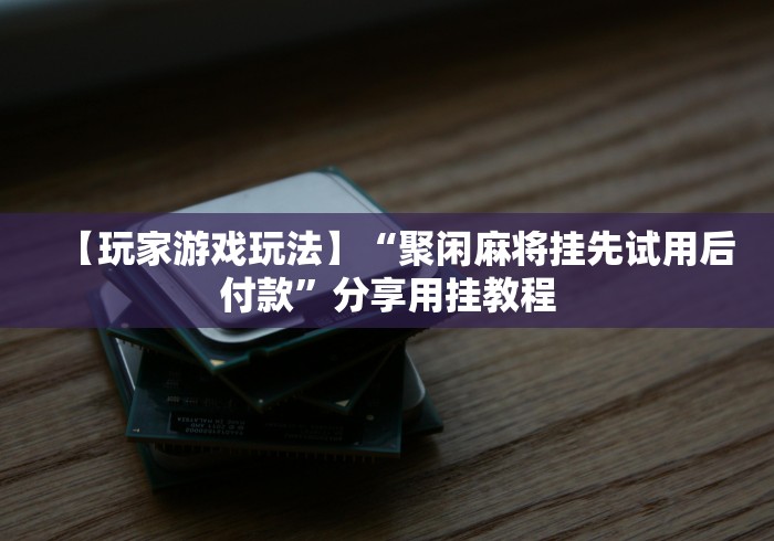 盘点邯郸胡乐麻将挂先试用后付款”辅助挂下载
