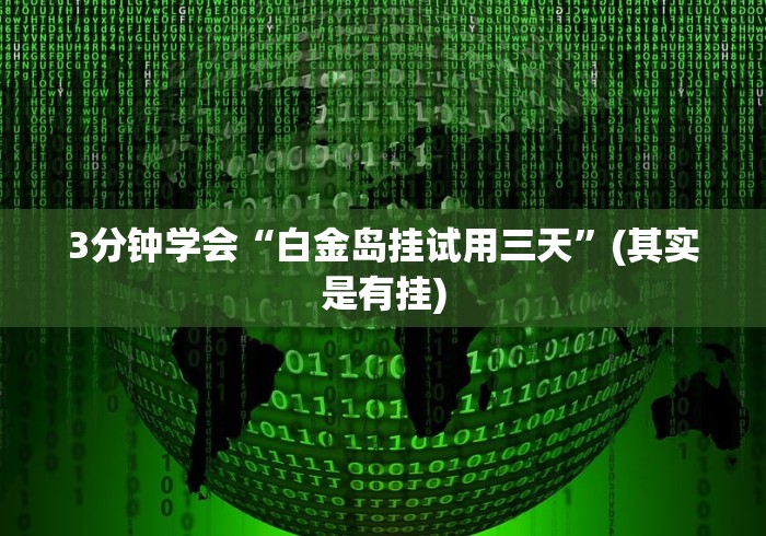3分钟学会“白金岛挂试用三天”(其实是有挂) 3分钟学会“白金岛挂试用三天”(其实是有挂)