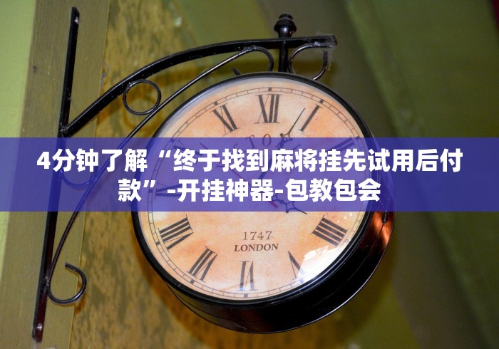4分钟了解“终于找到麻将挂先试用后付款”-开挂神器-包教包会 4分钟了解“终于找到麻将挂先试用后付款”-开挂神器-包教包会