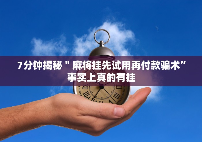 7分钟揭秘"麻将挂先试用再付款骗术”事实上真的有挂 7分钟揭秘"麻将挂先试用再付款骗术”事实上真的有挂