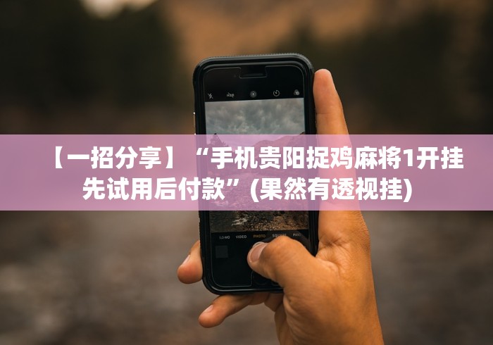【一招分享】“手机贵阳捉鸡麻将1开挂先试用后付款”(果然有透视挂) 【一招分享】“手机贵阳捉鸡麻将1开挂先试用后付款”(果然有透视挂)
