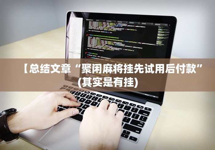 【总结文章“聚闲麻将挂先试用后付款”(其实是有挂) 【总结文章“聚闲麻将挂先试用后付款”(其实是有挂)