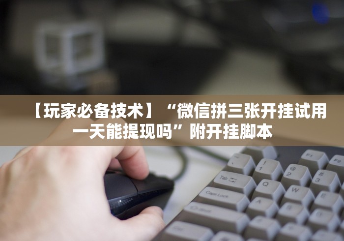 【玩家必备技术】“微信拼三张开挂试用一天能提现吗”附开挂脚本