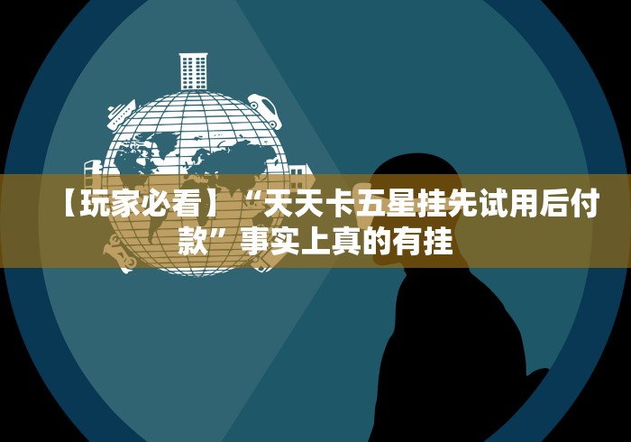 【玩家必看】“天天卡五星挂先试用后付款”事实上真的有挂