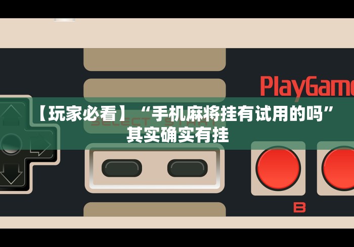 【玩家必看】“手机麻将挂有试用的吗”其实确实有挂