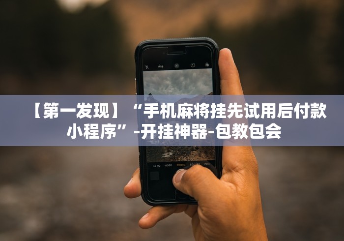 【第一发现】“手机麻将挂先试用后付款 小程序”-开挂神器-包教包会 【第一发现】“手机麻将挂先试用后付款 小程序”-开挂神器-包教包会