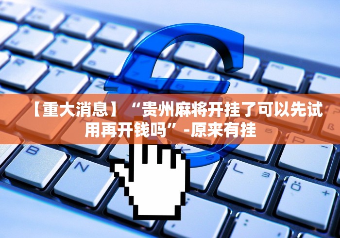 【重大消息】“贵州麻将开挂了可以先试用再开钱吗”-原来有挂 【重大消息】“贵州麻将开挂了可以先试用再开钱吗”-原来有挂