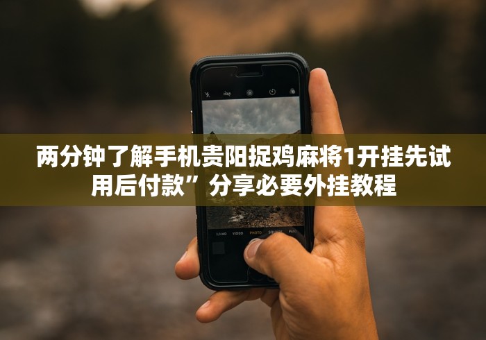 两分钟了解手机贵阳捉鸡麻将1开挂先试用后付款”分享必要外挂教程