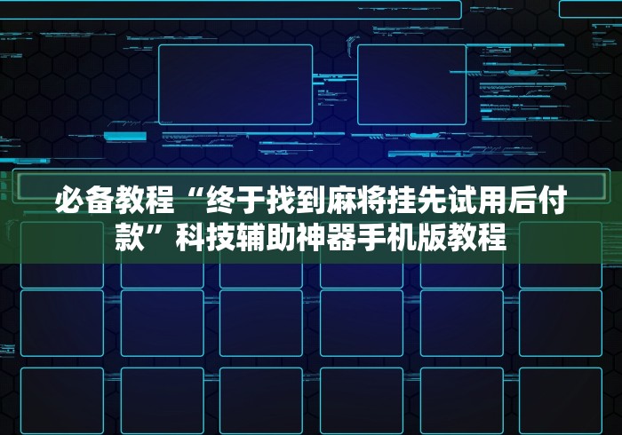 必备教程“终于找到麻将挂先试用后付款”科技辅助神器手机版教程