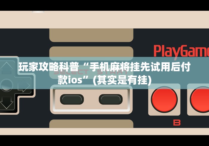 玩家攻略科普“手机麻将挂先试用后付款ios”(其实是有挂)