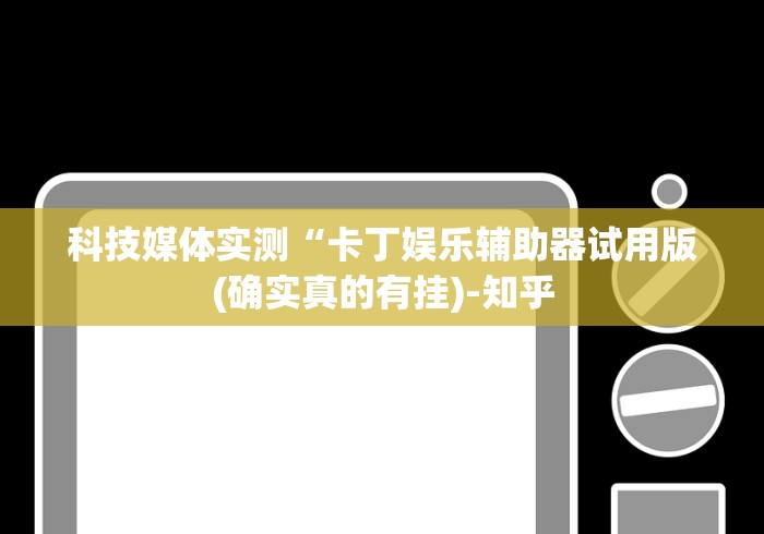 科技媒体实测“卡丁娱乐辅助器试用版(确实真的有挂)-知乎 科技媒体实测“卡丁娱乐辅助器试用版(确实真的有挂)-知乎