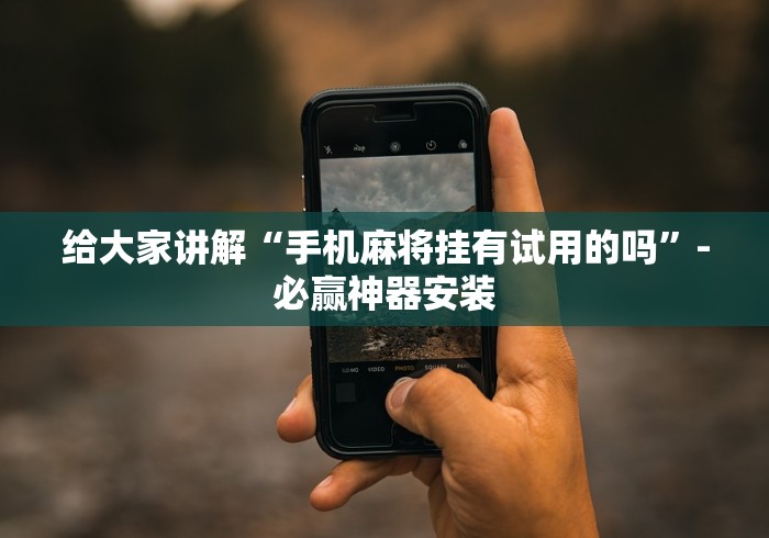 给大家讲解“手机麻将挂有试用的吗”-必赢神器安装 给大家讲解“手机麻将挂有试用的吗”-必赢神器安装