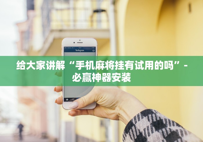 给大家讲解“手机麻将挂有试用的吗”-必赢神器安装 给大家讲解“手机麻将挂有试用的吗”-必赢神器安装