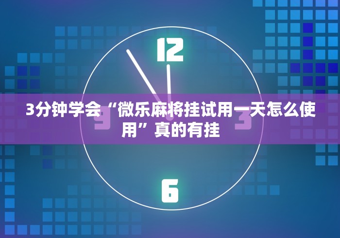 3分钟学会“微乐麻将挂试用一天怎么使用”真的有挂 3分钟学会“微乐麻将挂试用一天怎么使用”真的有挂