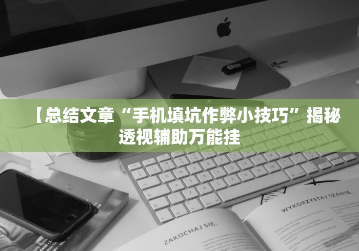 【总结文章“手机填坑作弊小技巧”揭秘透视辅助万能挂