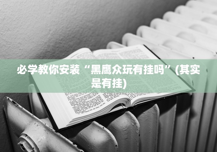 必学教你安装“黑鹰众玩有挂吗”(其实是有挂)