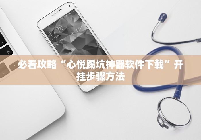 必看攻略“心悦踢坑神器软件下载”开挂步骤方法