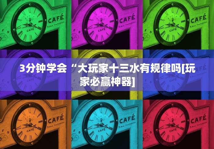 3分钟学会“大玩家十三水有规律吗[玩家必赢神器]