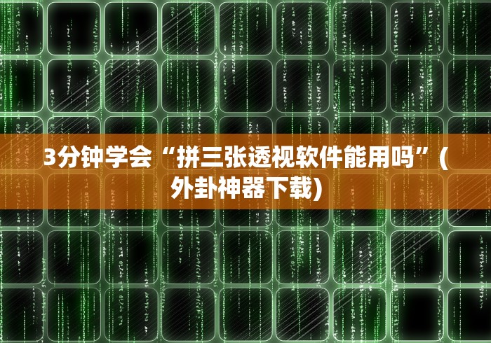 3分钟学会“拼三张透视软件能用吗”(外卦神器下载)
