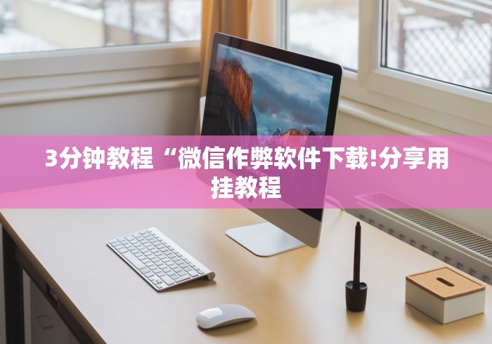 3分钟教程“微信作弊软件下载!分享用挂教程