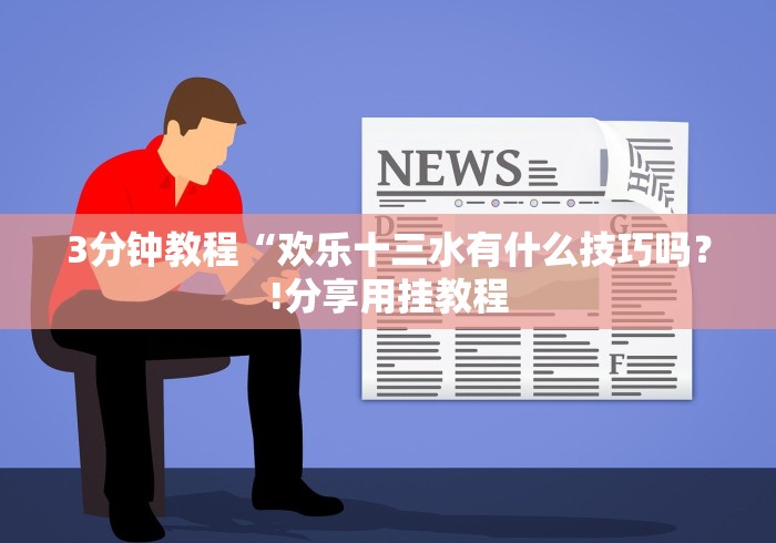 3分钟教程“欢乐十三水有什么技巧吗？!分享用挂教程