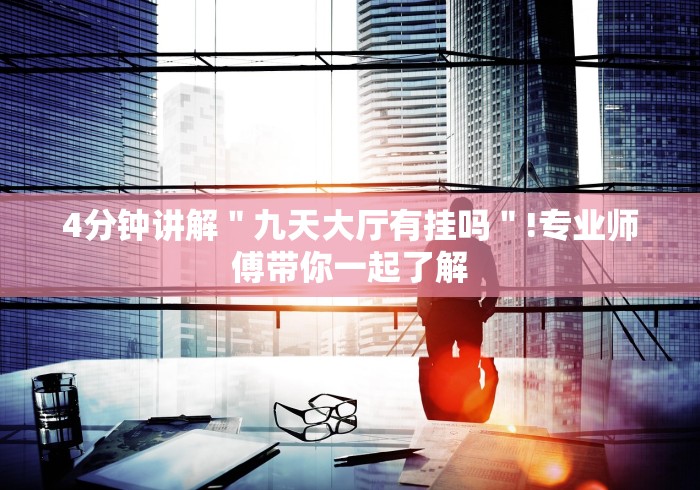 4分钟讲解＂九天大厅有挂吗＂!专业师傅带你一起了解