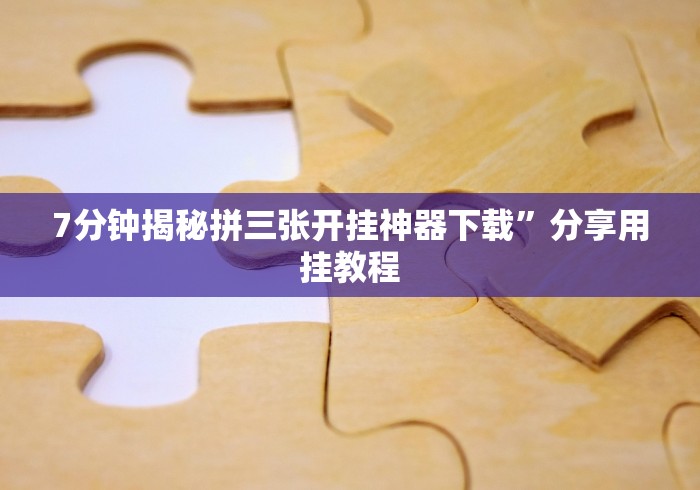 7分钟揭秘拼三张开挂神器下载”分享用挂教程