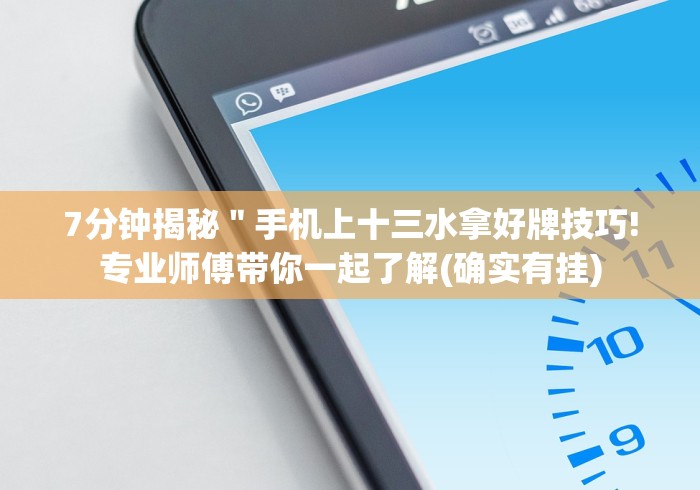 7分钟揭秘＂手机上十三水拿好牌技巧!专业师傅带你一起了解(确实有挂)