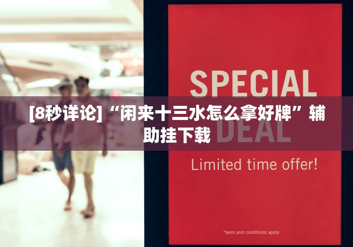 [8秒详论]“闲来十三水怎么拿好牌”辅助挂下载