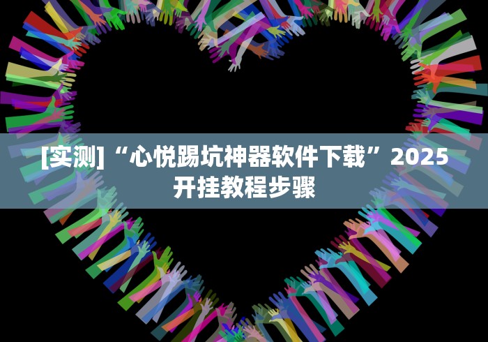 [实测]“心悦踢坑神器软件下载”2025开挂教程步骤