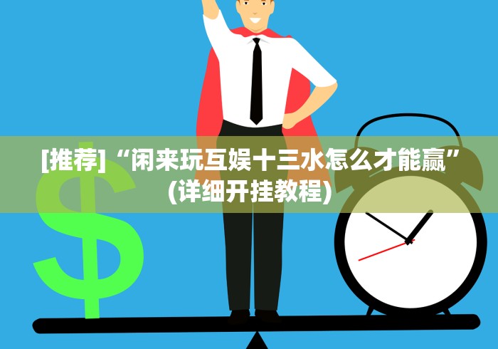 [推荐]“闲来玩互娱十三水怎么才能赢”(详细开挂教程)