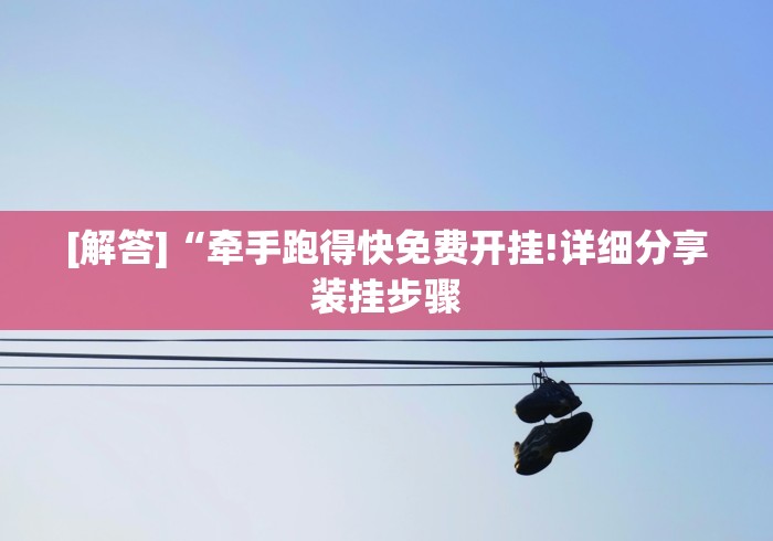 [解答]“牵手跑得快免费开挂!详细分享装挂步骤
