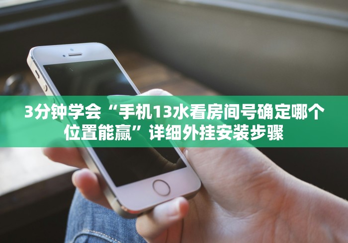 3分钟学会“手机13水看房间号确定哪个位置能赢”详细外挂安装步骤