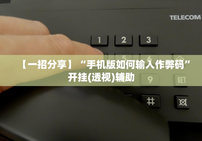 【一招分享】“手机版如何输入作弊码”开挂(透视)辅助 【一招分享】“手机版如何输入作弊码”开挂(透视)辅助