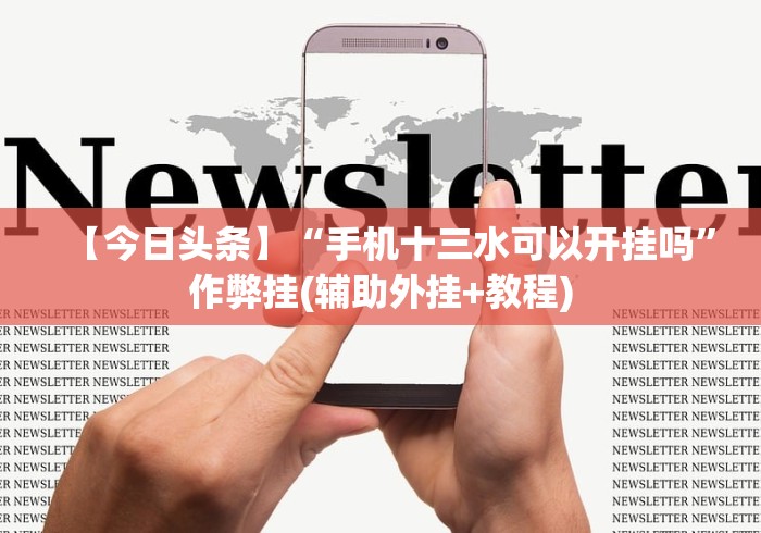 【今日头条】“手机十三水可以开挂吗”作弊挂(辅助外挂+教程) 【今日头条】“手机十三水可以开挂吗”作弊挂(辅助外挂+教程)