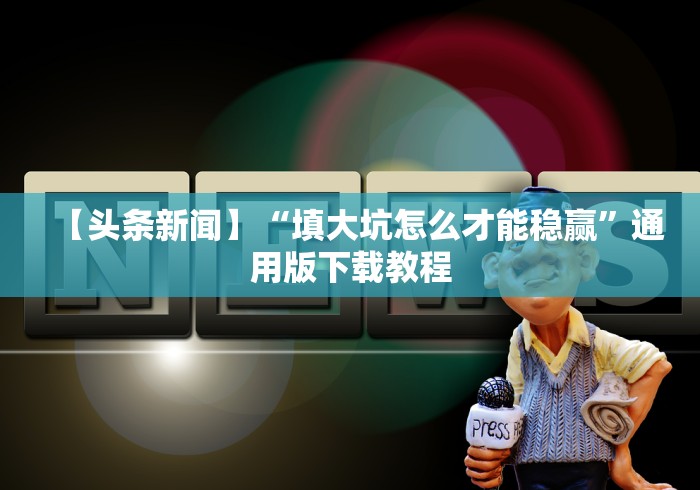 【头条新闻】“填大坑怎么才能稳赢”通用版下载教程 【头条新闻】“填大坑怎么才能稳赢”通用版下载教程