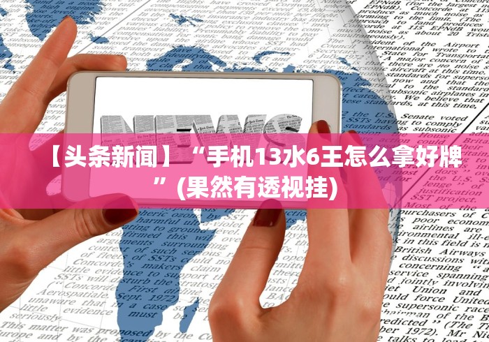 【头条新闻】“手机13水6王怎么拿好牌”(果然有透视挂)