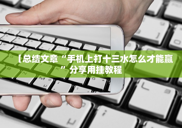 【总结文章“手机上打十三水怎么才能赢”分享用挂教程