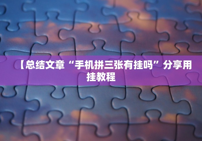 【总结文章“手机拼三张有挂吗”分享用挂教程 【总结文章“手机拼三张有挂吗”分享用挂教程