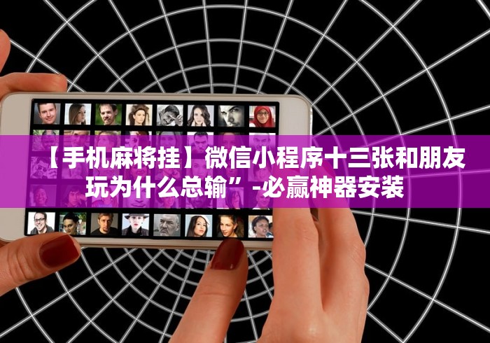 【手机麻将挂】微信小程序十三张和朋友玩为什么总输”-必赢神器安装