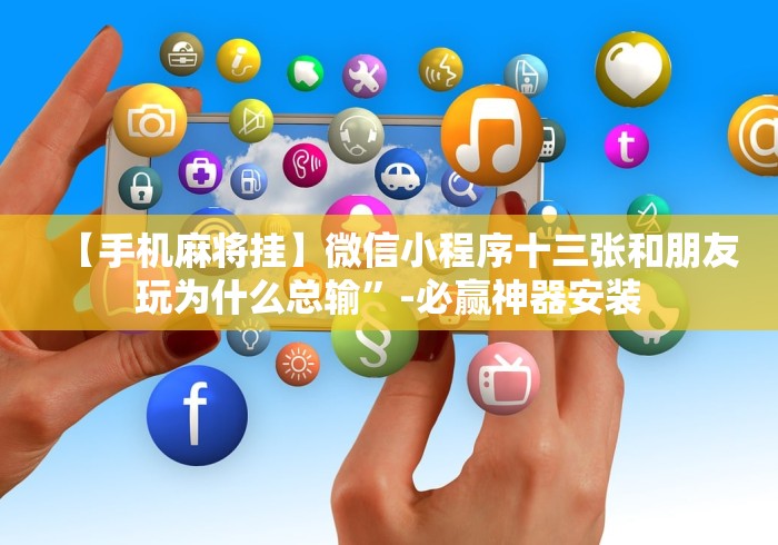 【手机麻将挂】微信小程序十三张和朋友玩为什么总输”-必赢神器安装