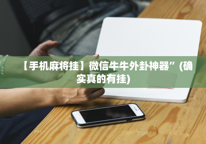 【手机麻将挂】微信牛牛外卦神器”(确实真的有挂)