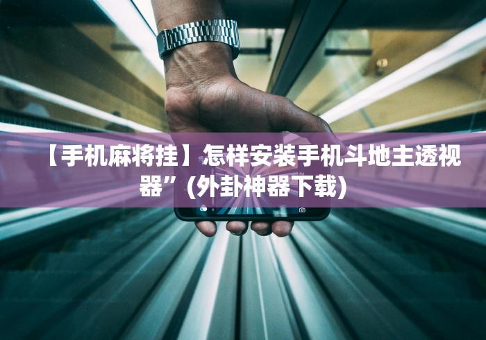 【手机麻将挂】怎样安装手机斗地主透视器”(外卦神器下载)