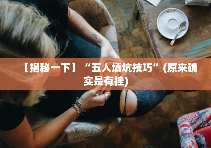 【揭秘一下】“五人填坑技巧”(原来确实是有挂)