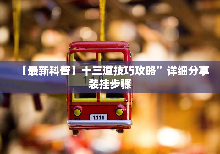 【最新科普】十三道技巧攻略”详细分享装挂步骤