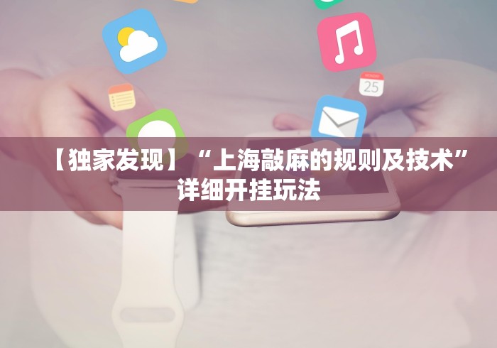 【独家发现】“上海敲麻的规则及技术”详细开挂玩法