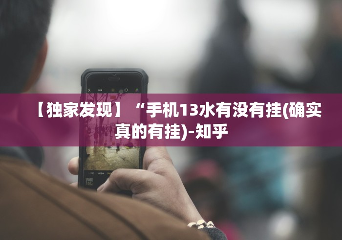 【独家发现】“手机13水有没有挂(确实真的有挂)-知乎 【独家发现】“手机13水有没有挂(确实真的有挂)-知乎