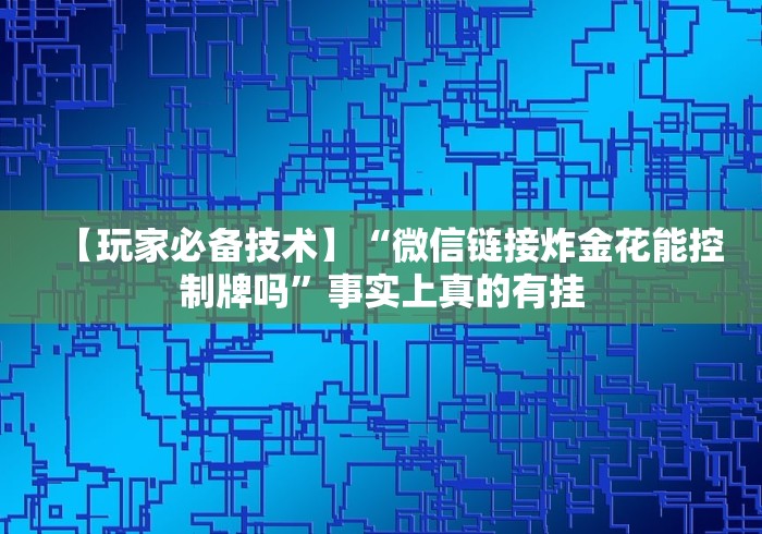 【玩家必备技术】“微信链接炸金花能控制牌吗”事实上真的有挂 【玩家必备技术】“微信链接炸金花能控制牌吗”事实上真的有挂