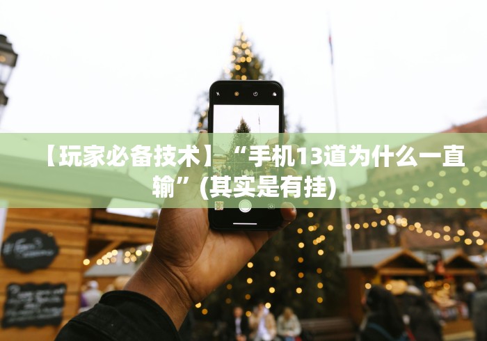 【玩家必备技术】“手机13道为什么一直输”(其实是有挂) 【玩家必备技术】“手机13道为什么一直输”(其实是有挂)